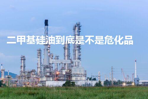 二甲基硅油到底是不是危化品呢？一起來(lái)看看